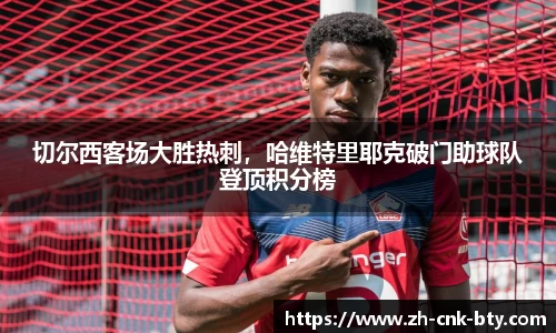 切尔西客场大胜热刺，哈维特里耶克破门助球队登顶积分榜