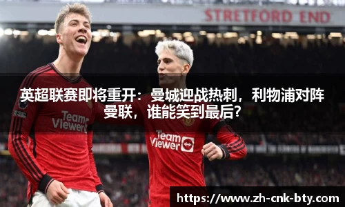 英超联赛即将重开：曼城迎战热刺，利物浦对阵曼联，谁能笑到最后？