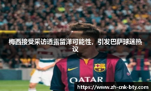 梅西接受采访透露留洋可能性，引发巴萨球迷热议