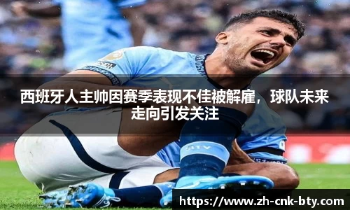 西班牙人主帅因赛季表现不佳被解雇，球队未来走向引发关注