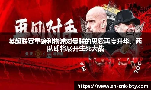 英超联赛重磅利物浦对曼联的恩怨再度升华，两队即将展开生死大战