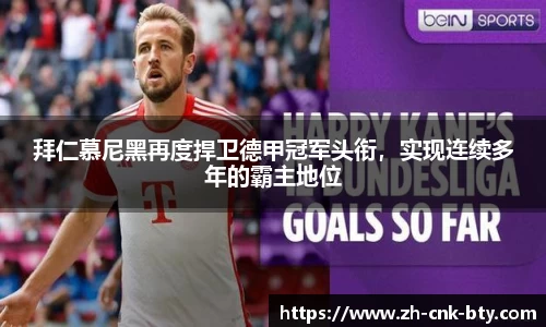 拜仁慕尼黑再度捍卫德甲冠军头衔,实现连续多年的霸主地位