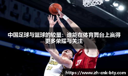 中国足球与篮球的较量：谁能在体育舞台上赢得更多荣耀与关注