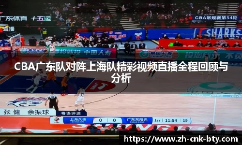 CBA广东队对阵上海队精彩视频直播全程回顾与分析