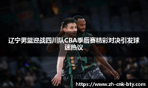 辽宁男篮迎战四川队CBA季后赛精彩对决引发球迷热议