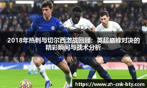 2018年热刺与切尔西激战回顾：英超巅峰对决的精彩瞬间与战术分析
