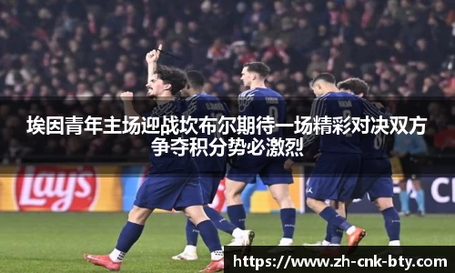 埃因青年主场迎战坎布尔期待一场精彩对决双方争夺积分势必激烈