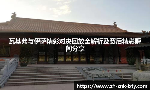 瓦基弗与伊萨精彩对决回放全解析及赛后精彩瞬间分享