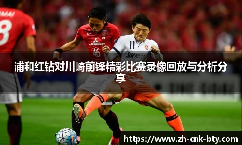浦和红钻对川崎前锋精彩比赛录像回放与分析分享