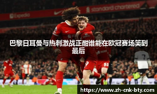 巴黎日耳曼与热刺激战正酣谁能在欧冠赛场笑到最后