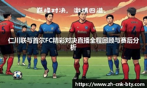 仁川联与首尔FC精彩对决直播全程回顾与赛后分析