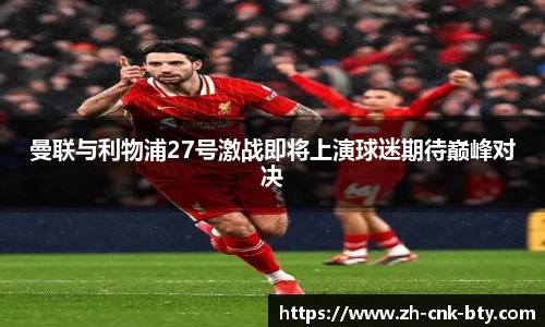 曼联与利物浦27号激战即将上演球迷期待巅峰对决