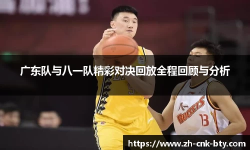 广东队与八一队精彩对决回放全程回顾与分析