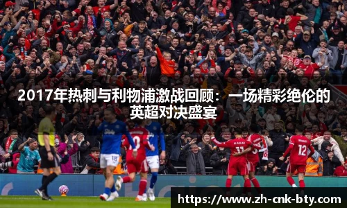 2017年热刺与利物浦激战回顾：一场精彩绝伦的英超对决盛宴