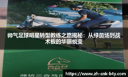 帅气足球明星转型教练之路揭秘：从绿茵场到战术板的华丽蜕变