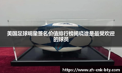 美国足球明星签名价值排行榜揭晓谁是最受欢迎的球员