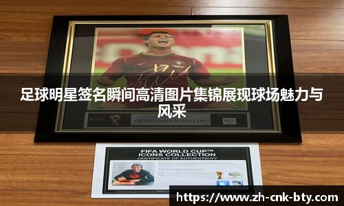 足球明星签名瞬间高清图片集锦展现球场魅力与风采