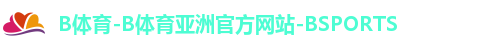 B体育-B体育亚洲官方网站-BSPORTS